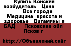 Купить Конский возбудитель › Цена ­ 2 300 - Все города Медицина, красота и здоровье » Витамины и БАД   . Псковская обл.,Псков г.